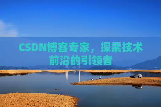 CSDN博客专家,探索技术前沿的引领者